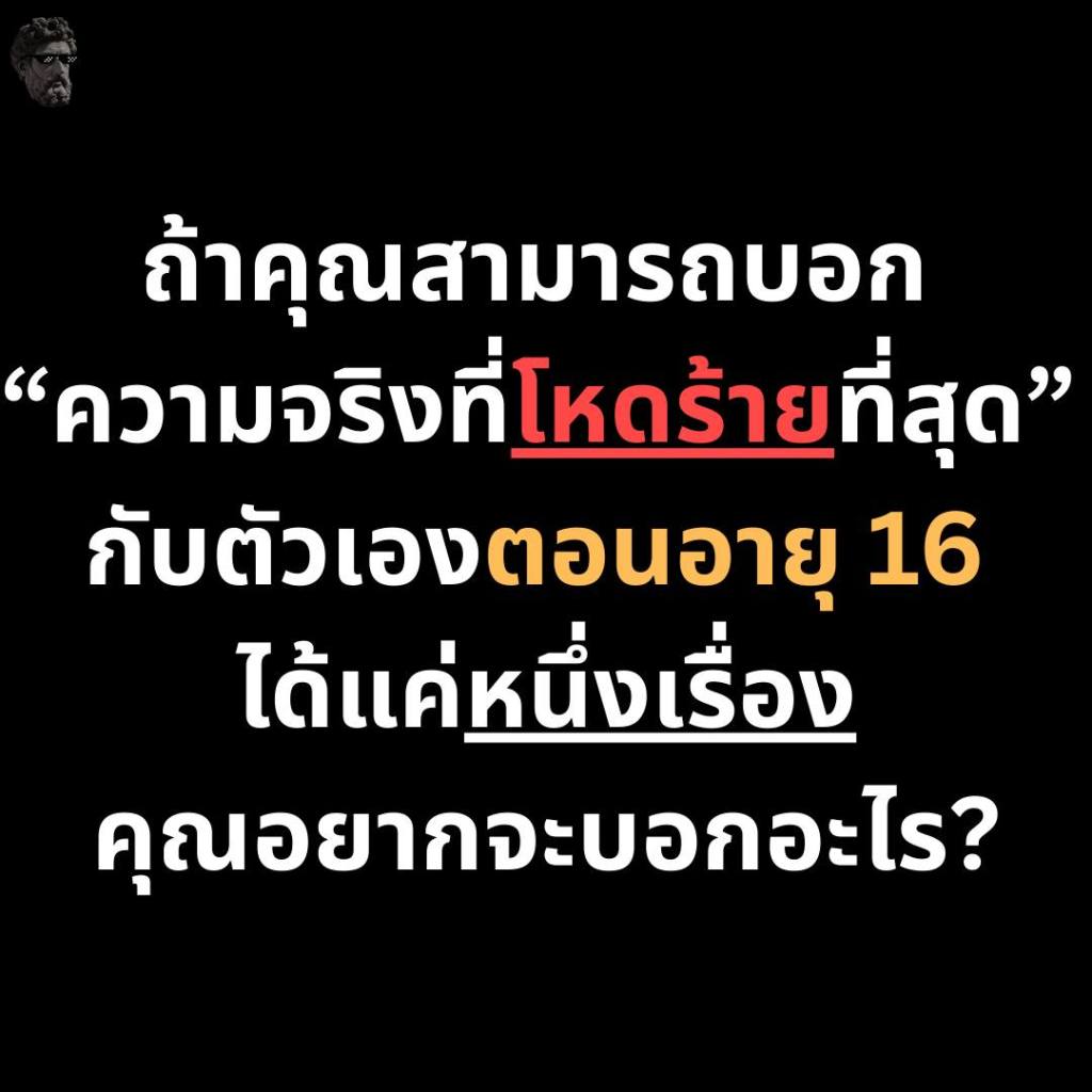 ถ้าคุณสามารถบอก”ความจริงที่โหดร้ายที่สุด” กับตัวเองตอนอายุ 16 ได้แค่หนึ่งเรื่อง คุณอยากจะบอกอะไร?